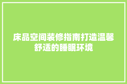 床品空间装修指南打造温馨舒适的睡眠环境
