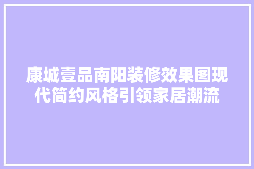 康城壹品南阳装修效果图现代简约风格引领家居潮流