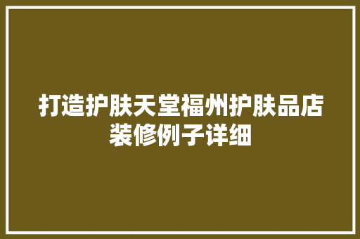 打造护肤天堂福州护肤品店装修例子详细