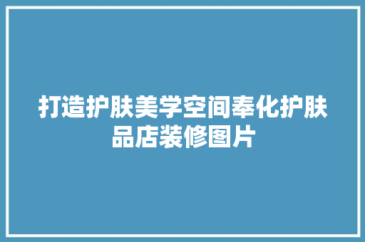打造护肤美学空间奉化护肤品店装修图片