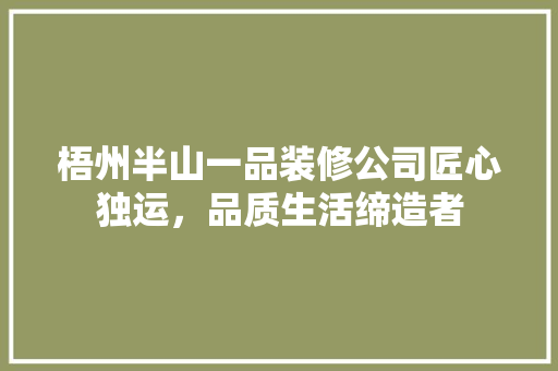 梧州半山一品装修公司匠心独运，品质生活缔造者