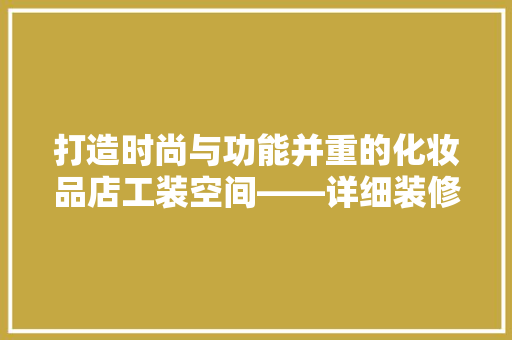 打造时尚与功能并重的化妆品店工装空间——详细装修例子