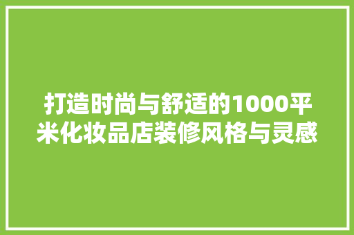 打造时尚与舒适的1000平米化妆品店装修风格与灵感来源