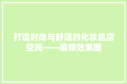 打造时尚与舒适的化妆品店空间——装修效果图