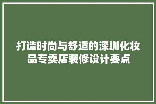 打造时尚与舒适的深圳化妆品专卖店装修设计要点