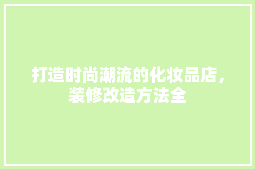 打造时尚潮流的化妆品店，装修改造方法全