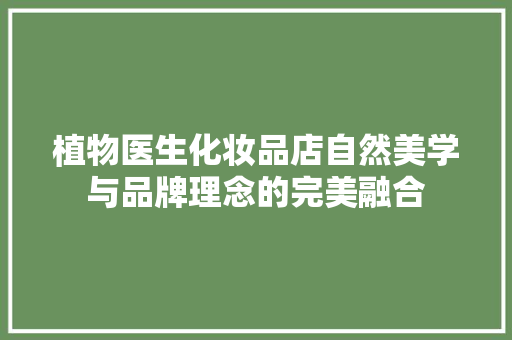 植物医生化妆品店自然美学与品牌理念的完美融合