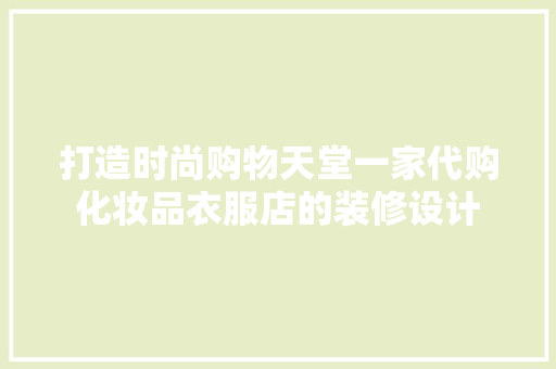 打造时尚购物天堂一家代购化妆品衣服店的装修设计