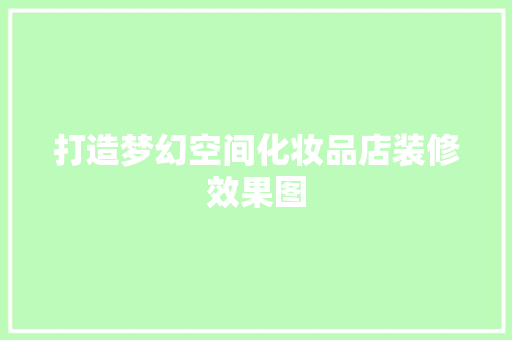 打造梦幻空间化妆品店装修效果图