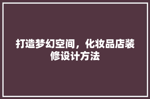 打造梦幻空间，化妆品店装修设计方法