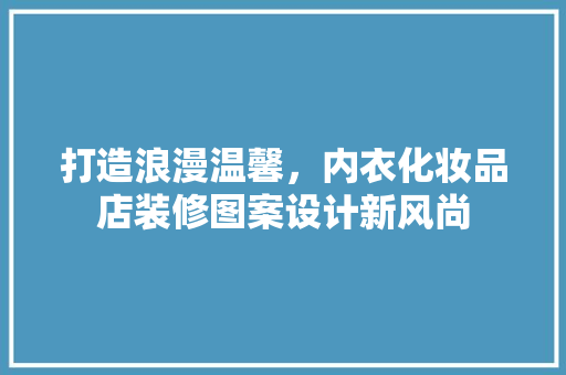 打造浪漫温馨，内衣化妆品店装修图案设计新风尚