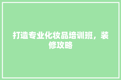 打造专业化妆品培训班，装修攻略