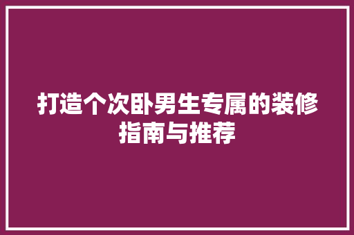 打造个次卧男生专属的装修指南与推荐