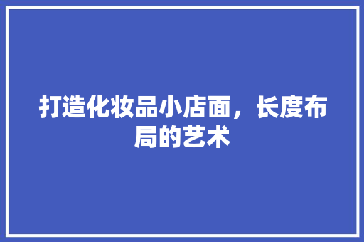 打造化妆品小店面，长度布局的艺术
