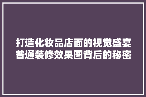 打造化妆品店面的视觉盛宴普通装修效果图背后的秘密