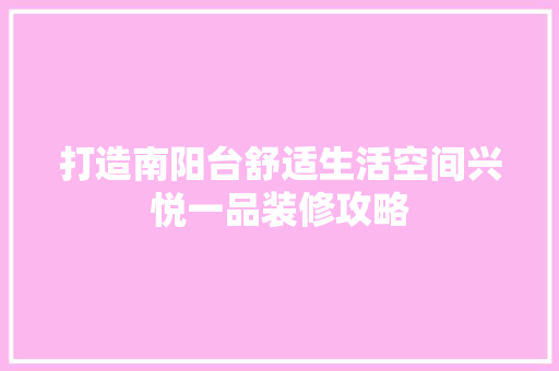 打造南阳台舒适生活空间兴悦一品装修攻略