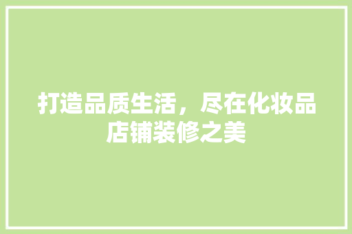 打造品质生活，尽在化妆品店铺装修之美