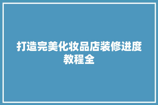 打造完美化妆品店装修进度教程全
