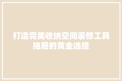 打造完美收纳空间装修工具抽屉的黄金选择