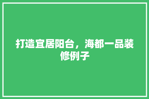 打造宜居阳台，海都一品装修例子