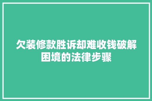 欠装修款胜诉却难收钱破解困境的法律步骤