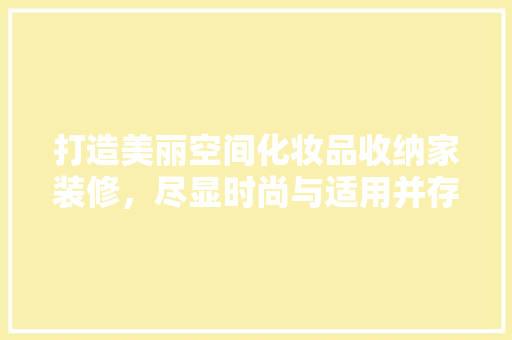 打造美丽空间化妆品收纳家装修，尽显时尚与适用并存