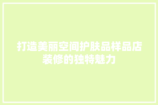 打造美丽空间护肤品样品店装修的独特魅力