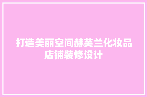 打造美丽空间赫芙兰化妆品店铺装修设计