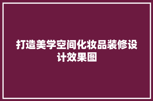 打造美学空间化妆品装修设计效果图