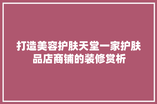 打造美容护肤天堂一家护肤品店商铺的装修赏析