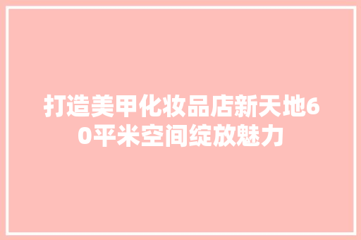 打造美甲化妆品店新天地60平米空间绽放魅力