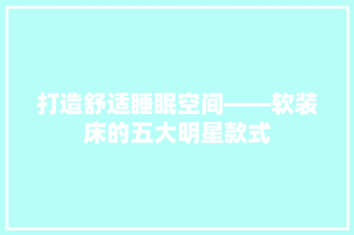 打造舒适睡眠空间——软装床的五大明星款式