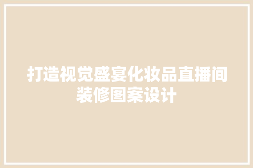 打造视觉盛宴化妆品直播间装修图案设计