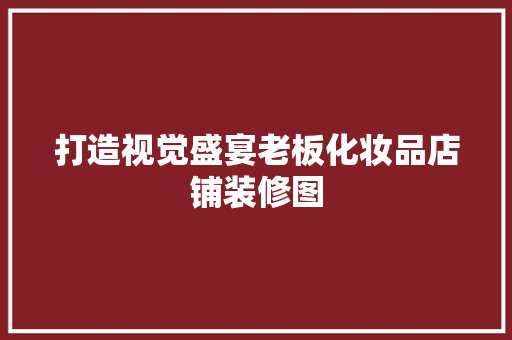 打造视觉盛宴老板化妆品店铺装修图