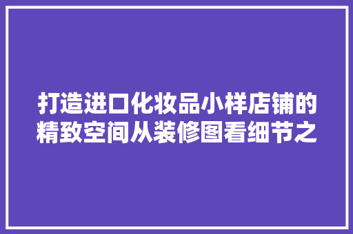 打造进口化妆品小样店铺的精致空间从装修图看细节之美