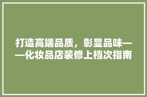 打造高端品质，彰显品味——化妆品店装修上档次指南