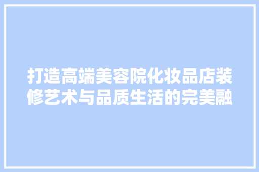 打造高端美容院化妆品店装修艺术与品质生活的完美融合