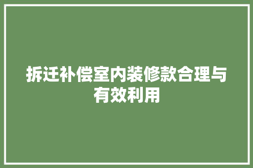 拆迁补偿室内装修款合理与有效利用