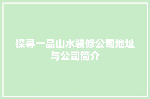 探寻一品山水装修公司地址与公司简介