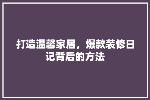 打造温馨家居，爆款装修日记背后的方法