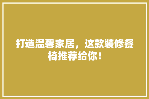 打造温馨家居，这款装修餐椅推荐给你！