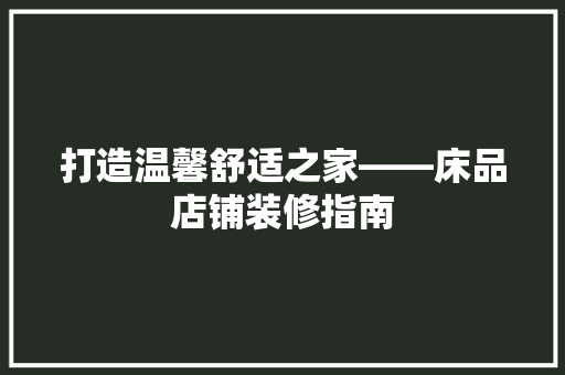 打造温馨舒适之家——床品店铺装修指南