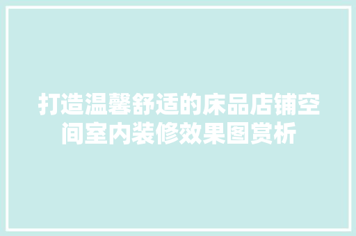 打造温馨舒适的床品店铺空间室内装修效果图赏析