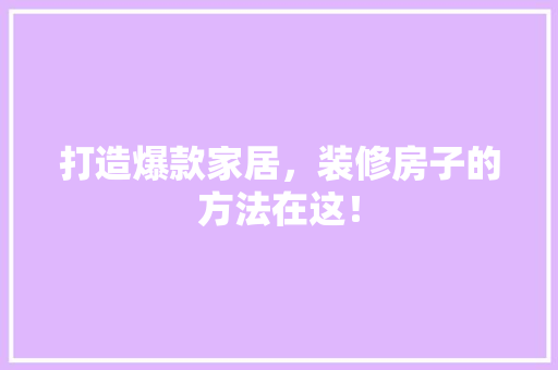 打造爆款家居，装修房子的方法在这！