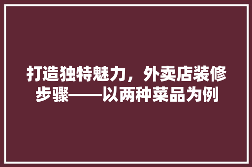 打造独特魅力，外卖店装修步骤——以两种菜品为例