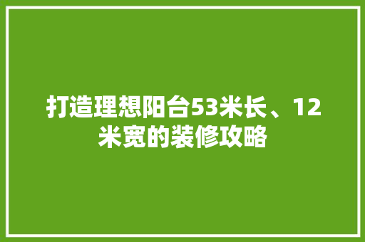 打造理想阳台53米长、12米宽的装修攻略