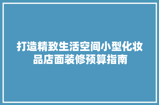 打造精致生活空间小型化妆品店面装修预算指南