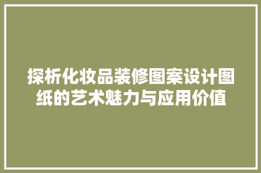 探析化妆品装修图案设计图纸的艺术魅力与应用价值