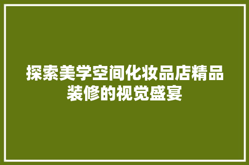 探索美学空间化妆品店精品装修的视觉盛宴