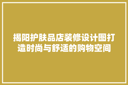 揭阳护肤品店装修设计图打造时尚与舒适的购物空间